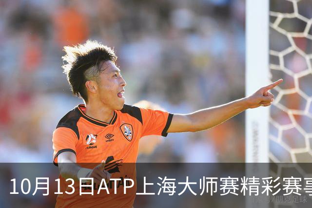 10月13日ATP上海大师赛精彩赛事安排与直播信息