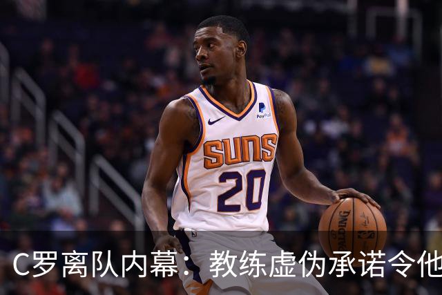 C罗离队内幕：教练虚伪承诺令他感到被背叛